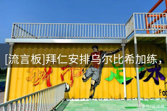 [流言板]拜仁安排乌尔比希加练，他在训练中佩戴限制视线的特制眼镜